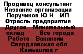 Продавец-консультант › Название организации ­ Поручиков Ю.Н., ИП › Отрасль предприятия ­ Другое › Минимальный оклад ­ 1 - Все города Работа » Вакансии   . Свердловская обл.,Камышлов г.